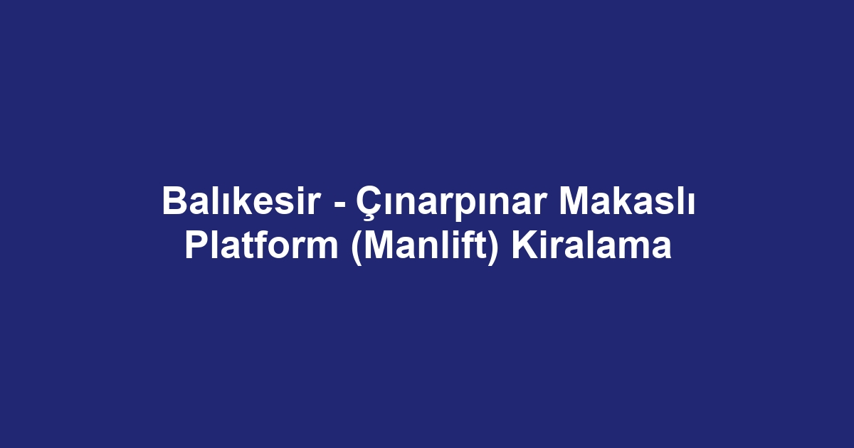 Balıkesir - Çınarpınar Makaslı Platform (Manlift) Kiralama