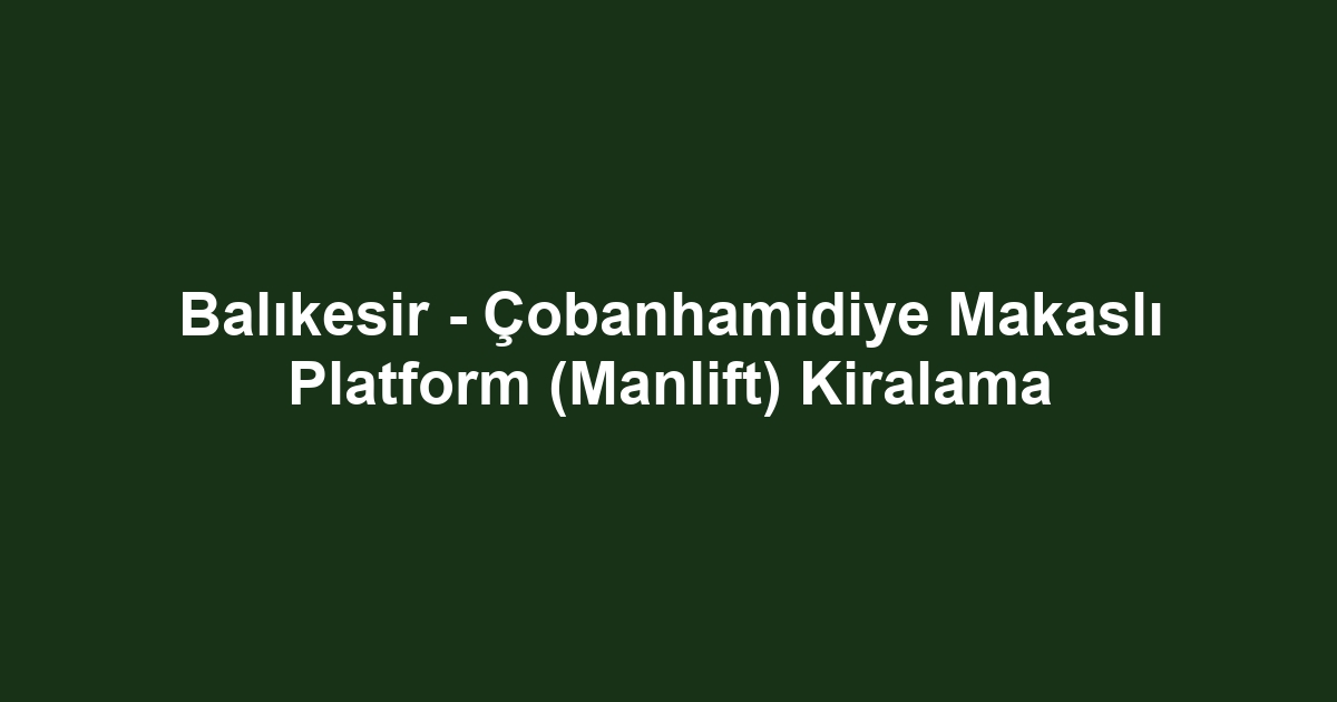 Balıkesir - Çobanhamidiye Makaslı Platform (Manlift) Kiralama