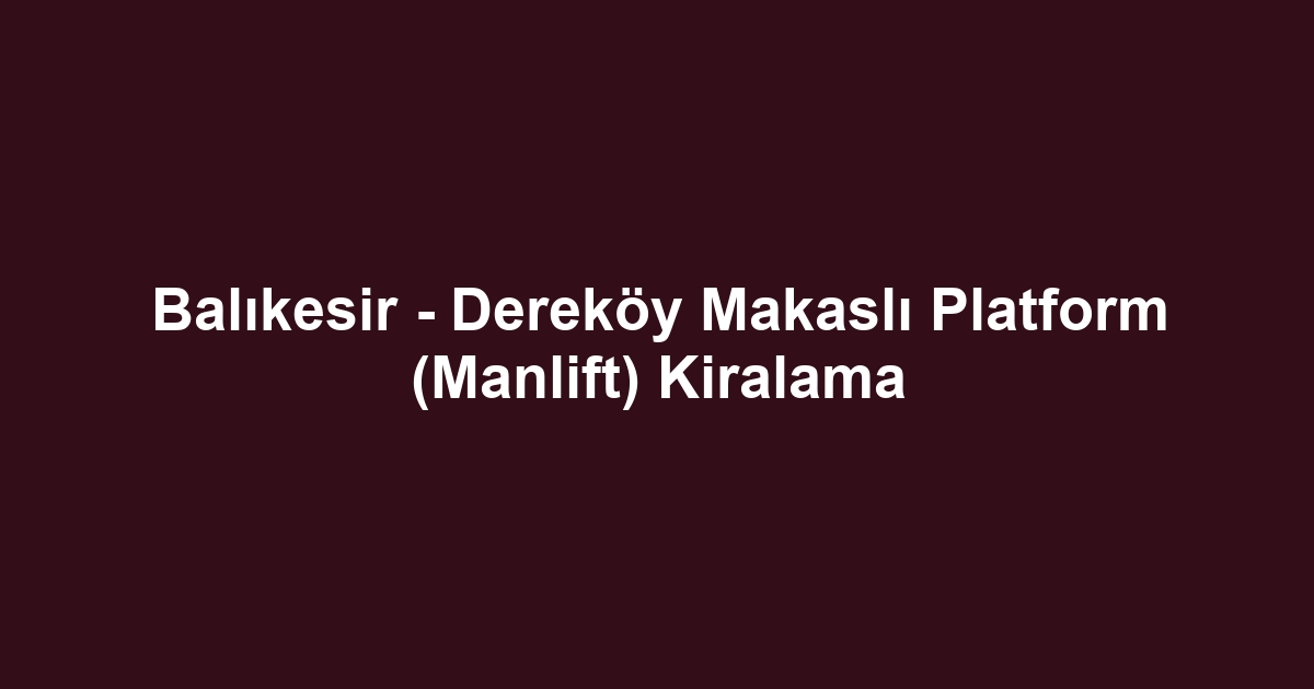 Balıkesir - Dereköy Makaslı Platform (Manlift) Kiralama