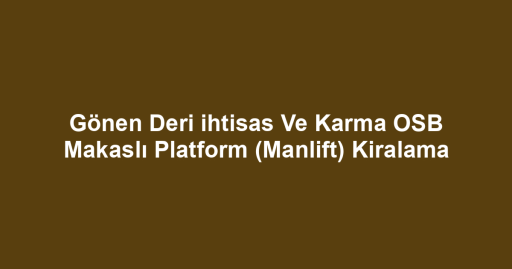 Gönen Deri ihtisas Ve Karma OSB Makaslı Platform (Manlift) Kiralama
