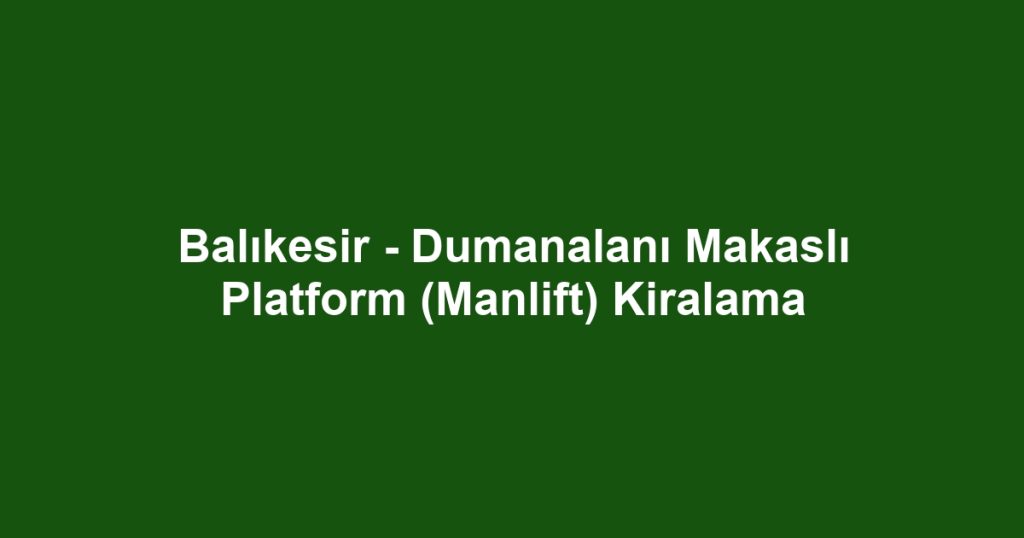 Balıkesir - Dumanalanı Makaslı Platform (Manlift) Kiralama