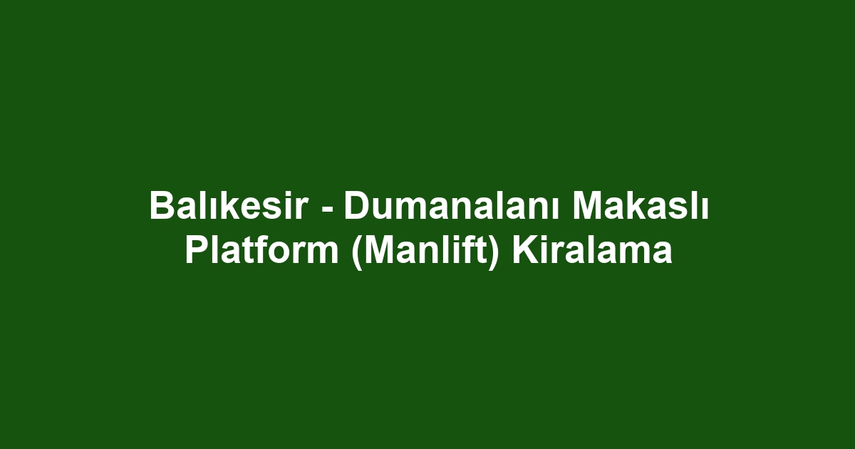 Balıkesir - Dumanalanı Makaslı Platform (Manlift) Kiralama