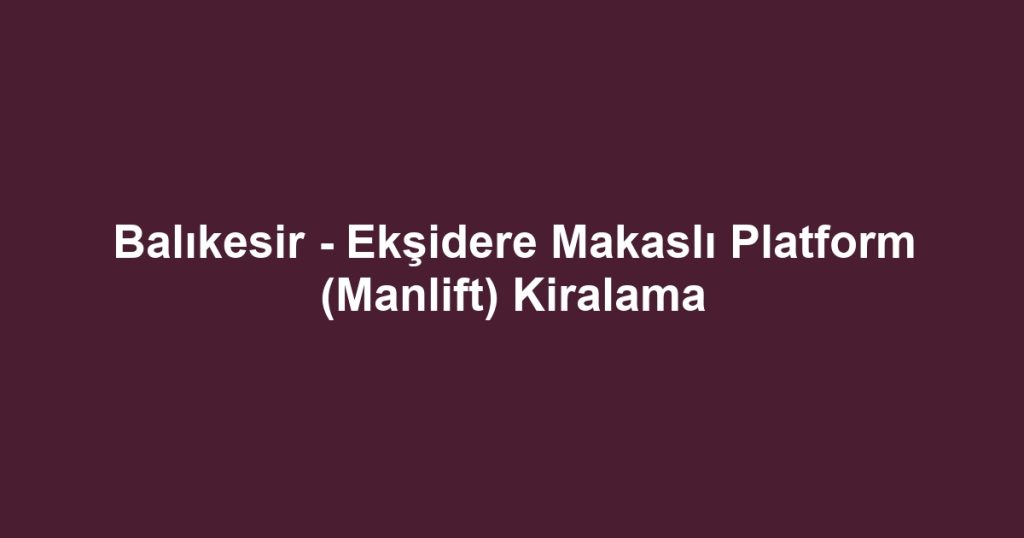 Balıkesir - Ekşidere Makaslı Platform (Manlift) Kiralama