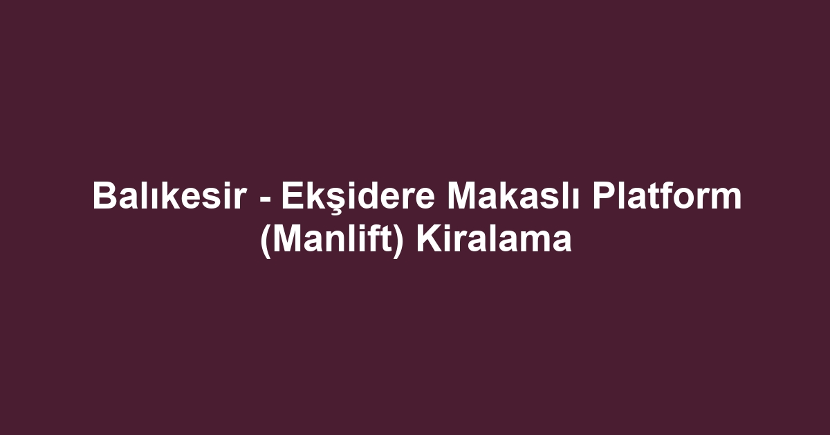 Balıkesir - Ekşidere Makaslı Platform (Manlift) Kiralama
