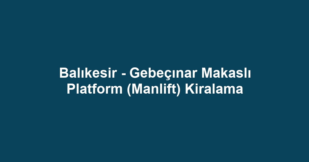 Balıkesir - Gebeçınar Makaslı Platform (Manlift) Kiralama