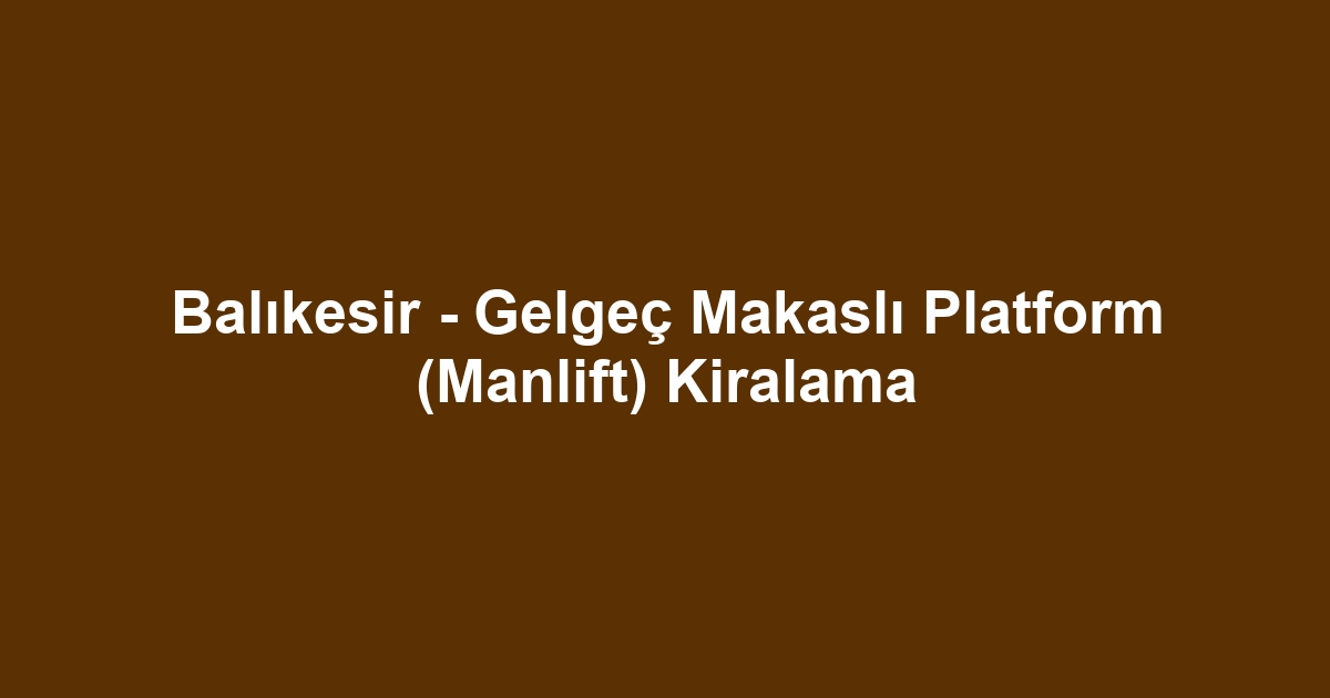 Balıkesir - Gelgeç Makaslı Platform (Manlift) Kiralama