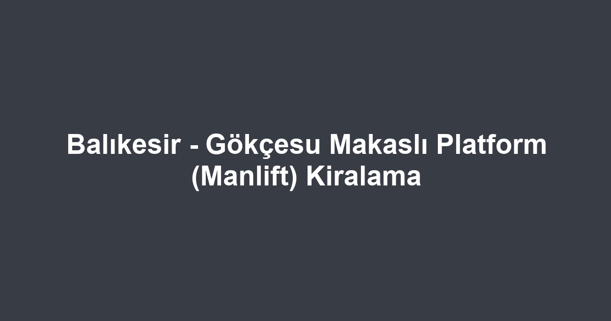 Balıkesir - Gökçesu Makaslı Platform (Manlift) Kiralama