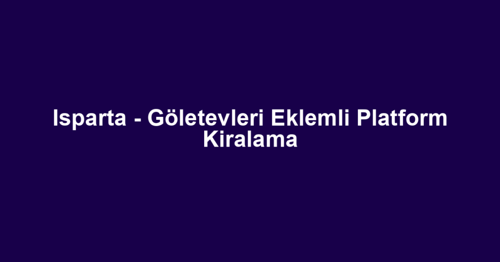 Isparta - Göletevleri Eklemli Platform Kiralama