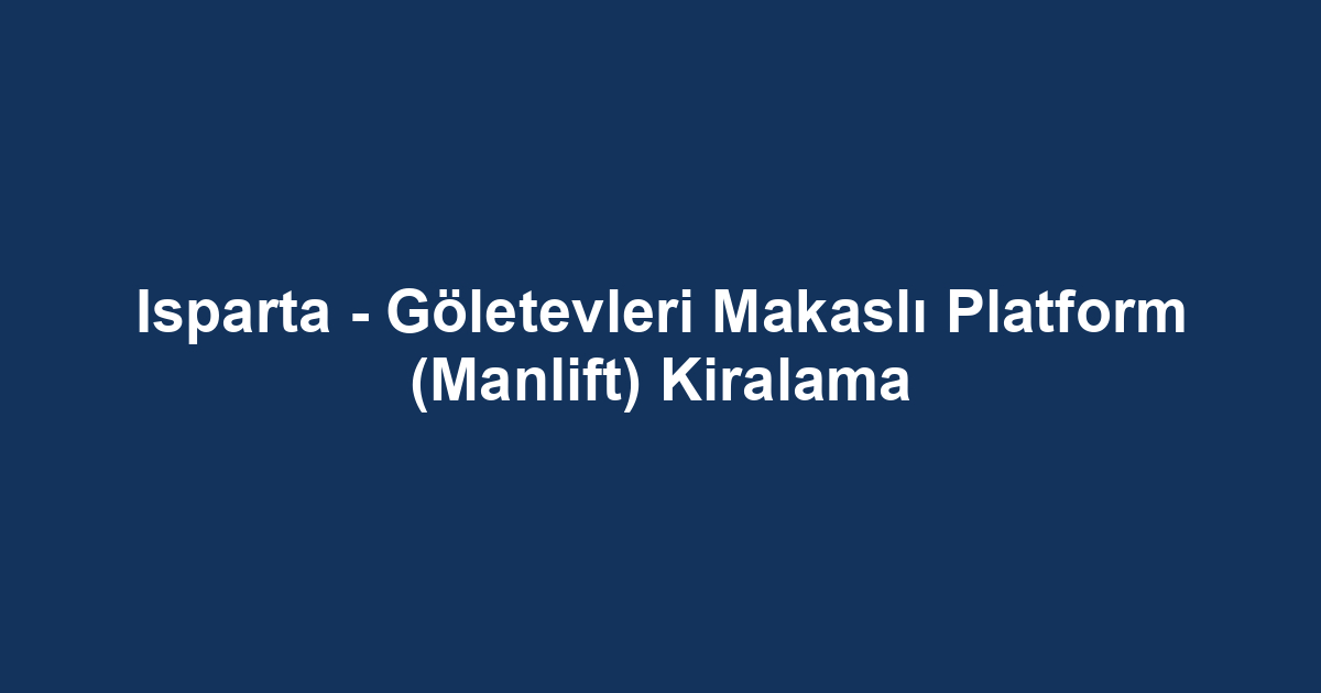 Isparta - Göletevleri Makaslı Platform (Manlift) Kiralama
