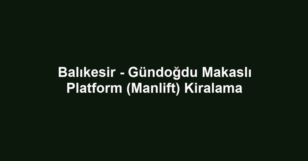 Balıkesir - Gündoğdu Makaslı Platform (Manlift) Kiralama
