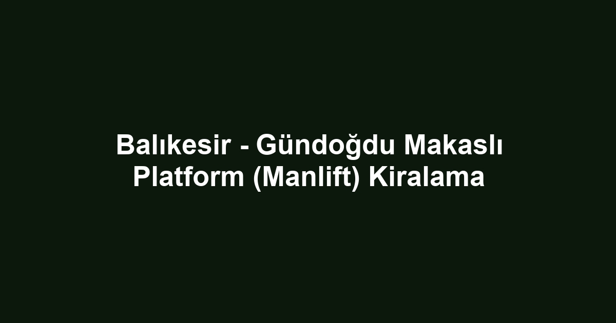 Balıkesir - Gündoğdu Makaslı Platform (Manlift) Kiralama