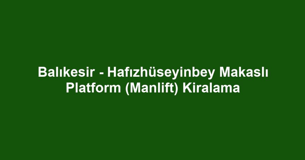 Balıkesir - Hafızhüseyinbey Makaslı Platform (Manlift) Kiralama