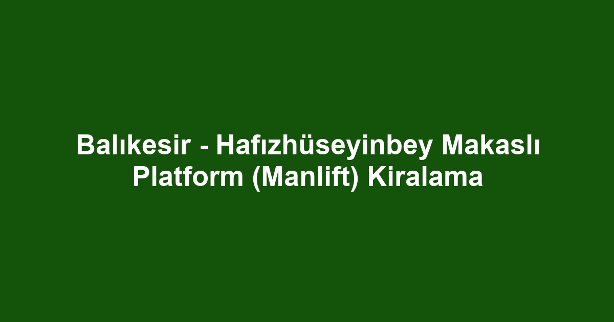 Balıkesir - Hafızhüseyinbey Makaslı Platform (Manlift) Kiralama