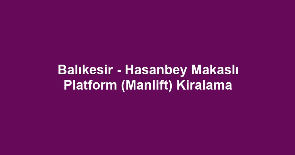 Balıkesir - Hasanbey Makaslı Platform (Manlift) Kiralama