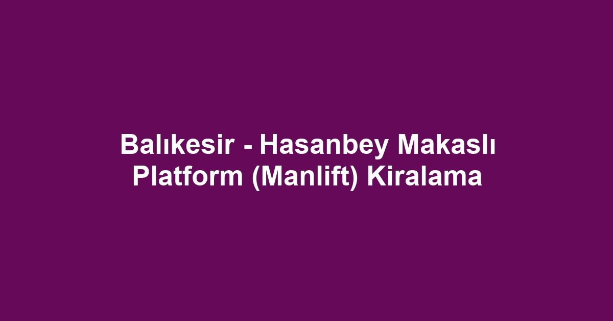 Balıkesir - Hasanbey Makaslı Platform (Manlift) Kiralama
