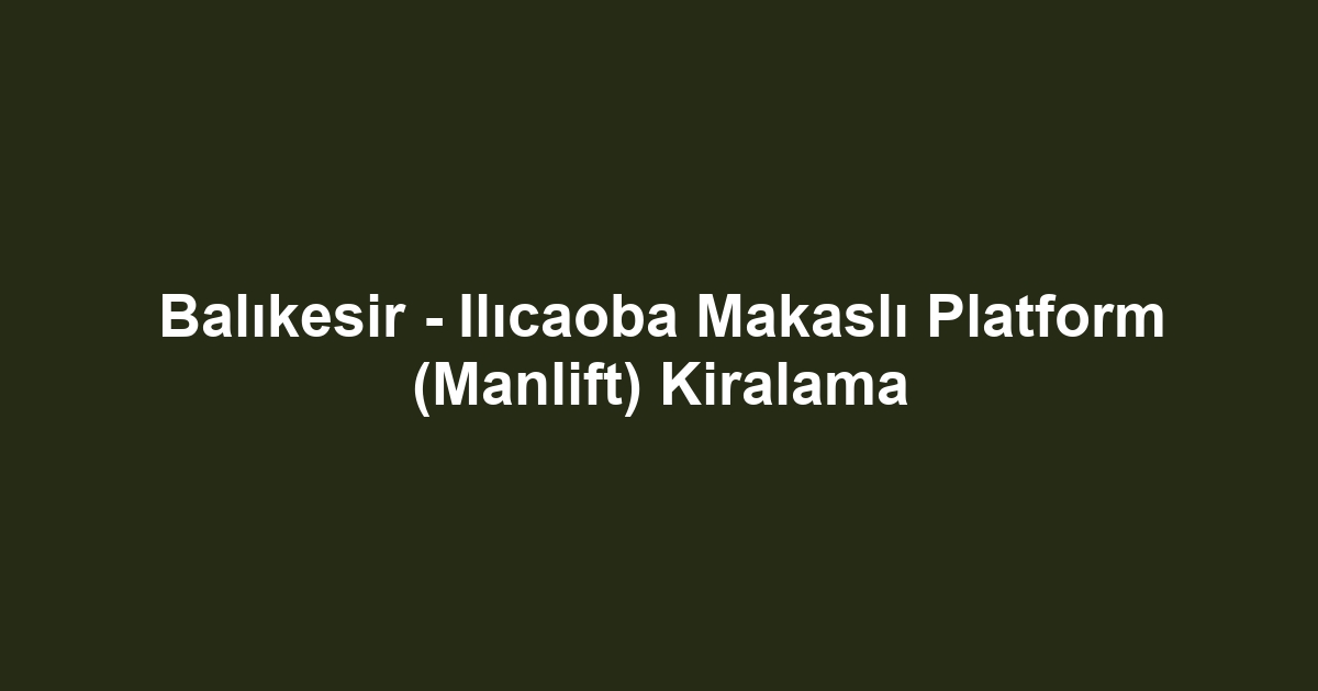 Balıkesir - Ilıcaoba Makaslı Platform (Manlift) Kiralama