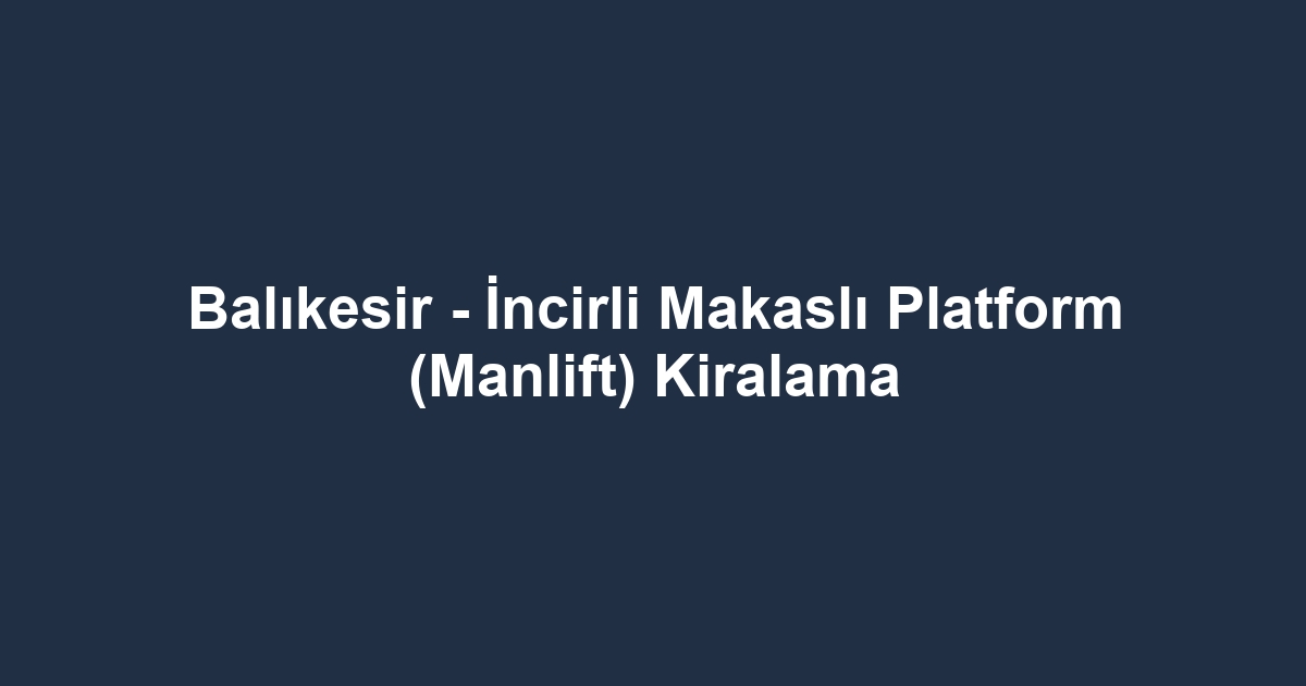 Balıkesir - İncirli Makaslı Platform (Manlift) Kiralama