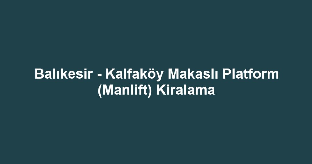 Balıkesir - Kalfaköy Makaslı Platform (Manlift) Kiralama