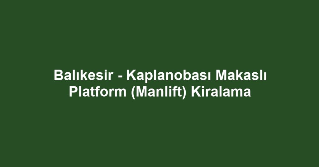 Balıkesir - Kaplanobası Makaslı Platform (Manlift) Kiralama
