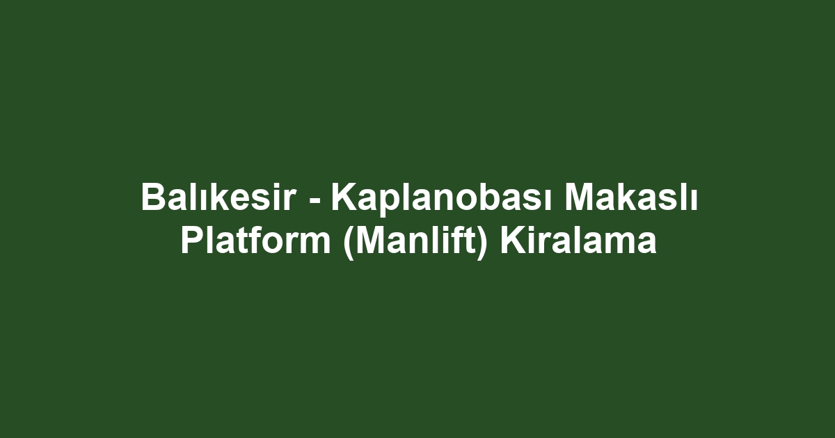 Balıkesir - Kaplanobası Makaslı Platform (Manlift) Kiralama