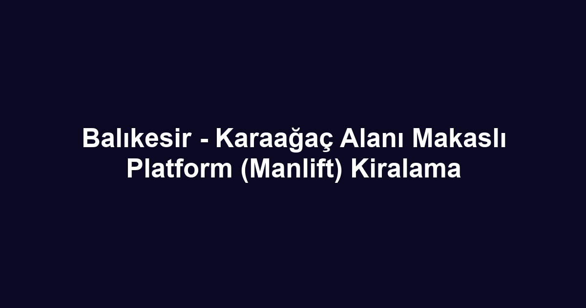 Balıkesir - Karaağaç Alanı Makaslı Platform (Manlift) Kiralama
