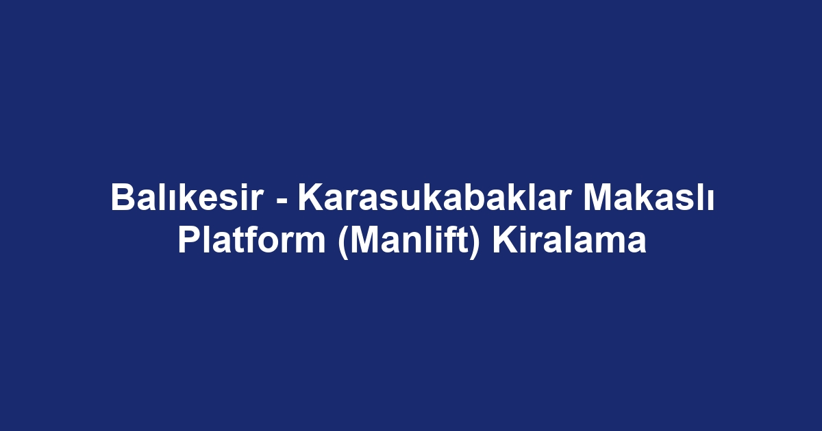 Balıkesir - Karasukabaklar Makaslı Platform (Manlift) Kiralama