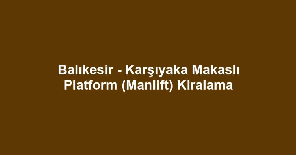 Balıkesir - Karşıyaka Makaslı Platform (Manlift) Kiralama
