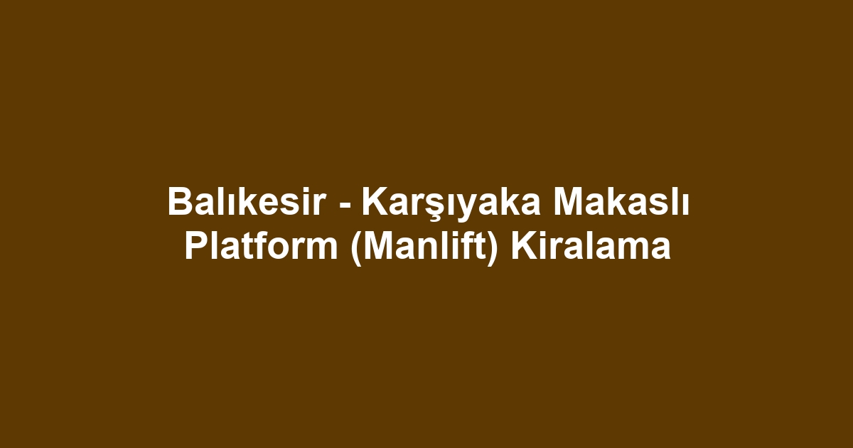 Balıkesir - Karşıyaka Makaslı Platform (Manlift) Kiralama
