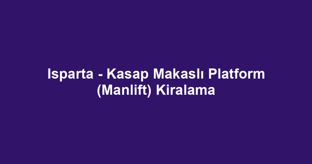 Isparta - Kasap Makaslı Platform (Manlift) Kiralama