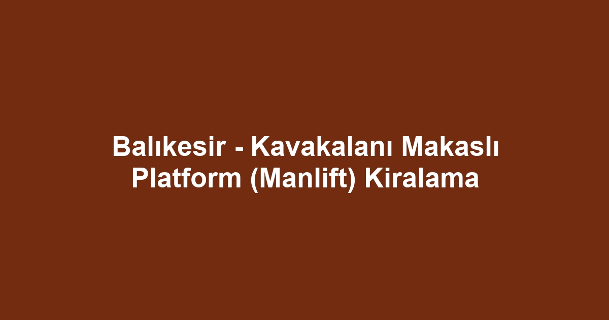 Balıkesir - Kavakalanı Makaslı Platform (Manlift) Kiralama