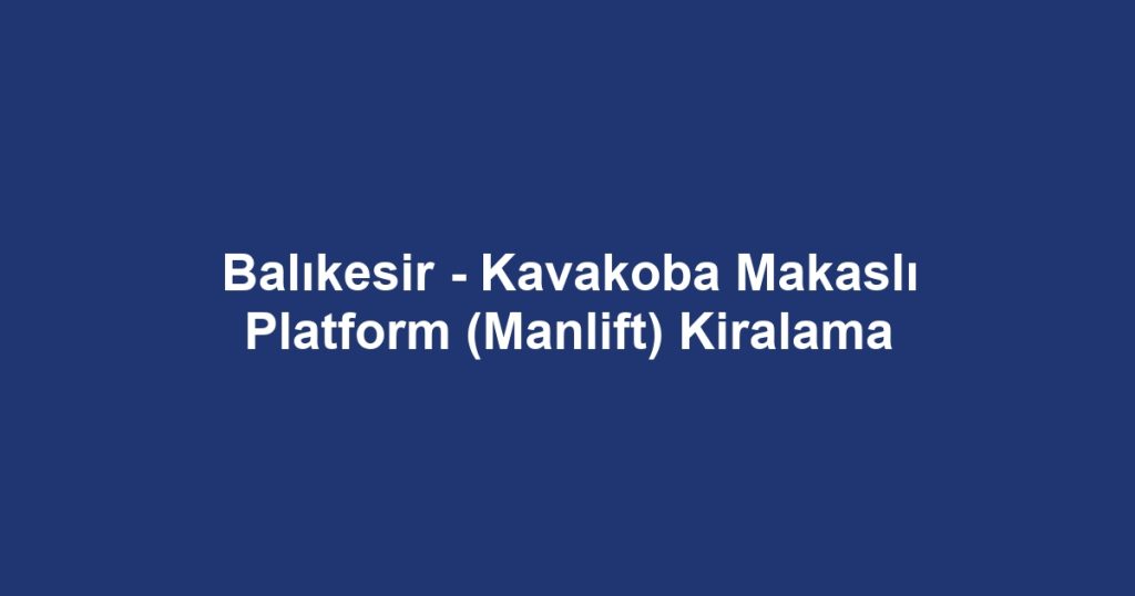 Balıkesir - Kavakoba Makaslı Platform (Manlift) Kiralama