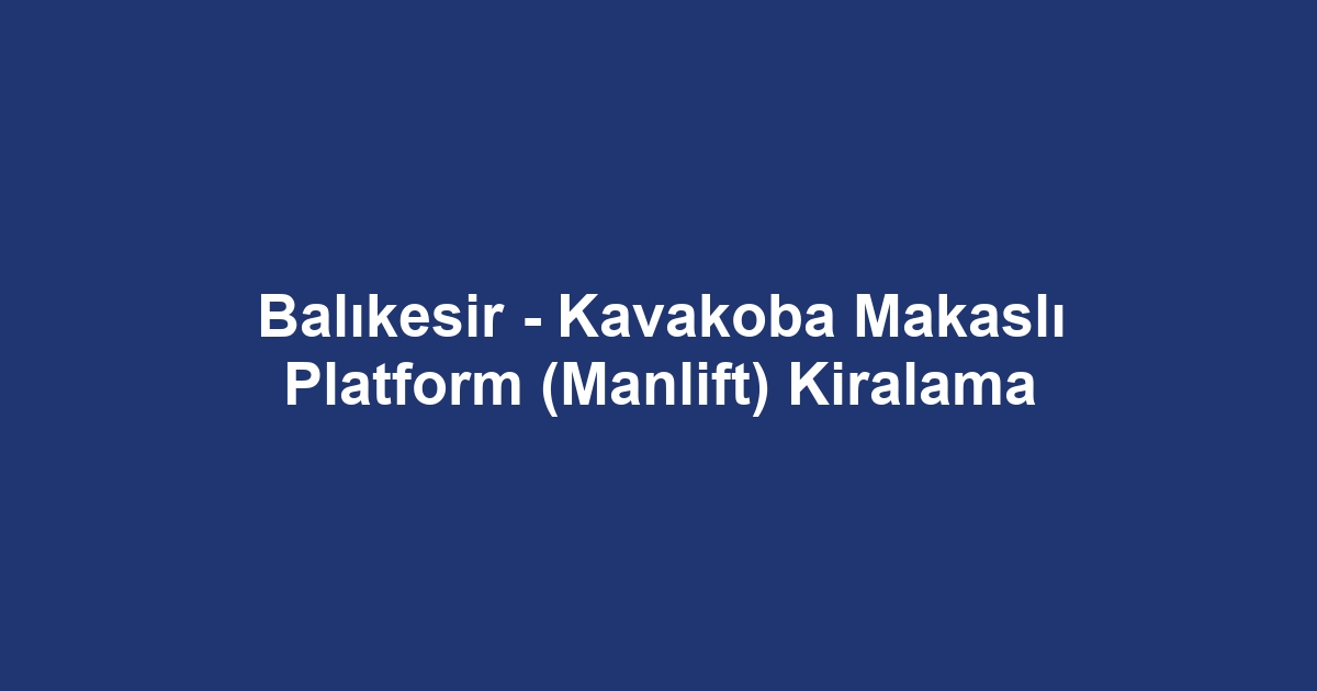 Balıkesir - Kavakoba Makaslı Platform (Manlift) Kiralama