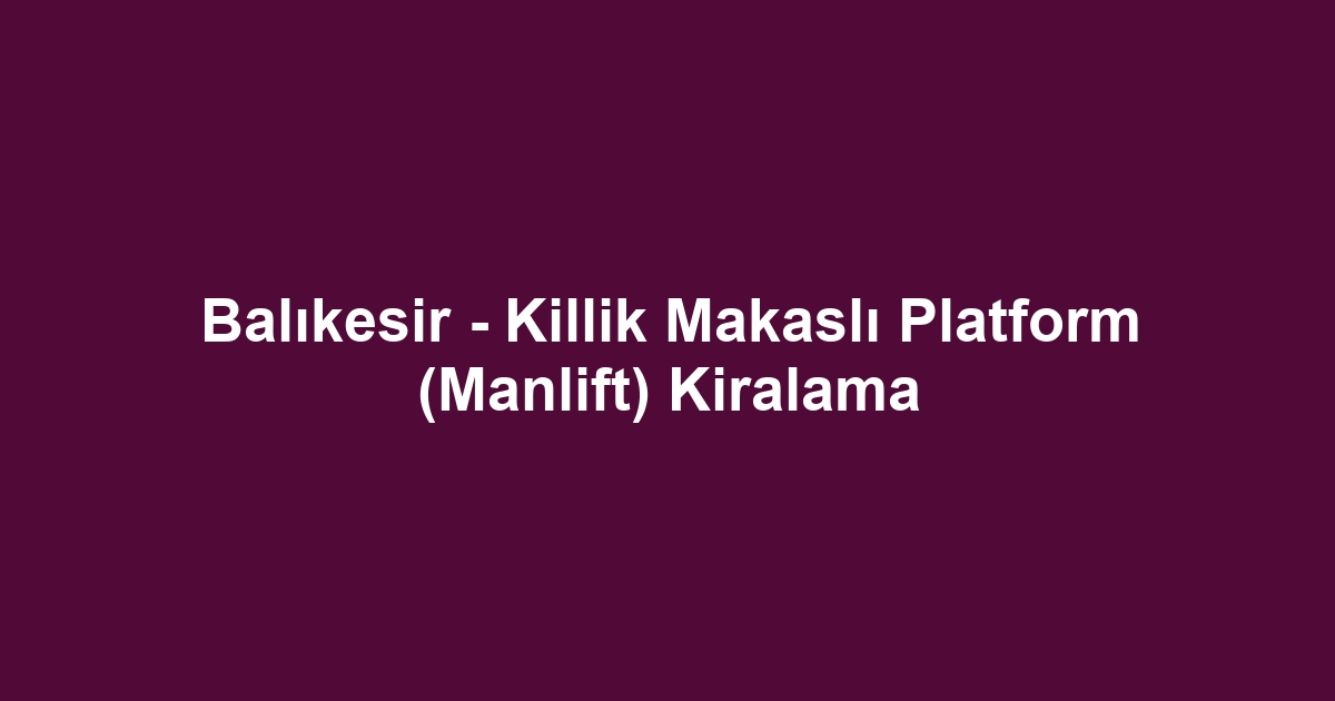 Balıkesir - Killik Makaslı Platform (Manlift) Kiralama