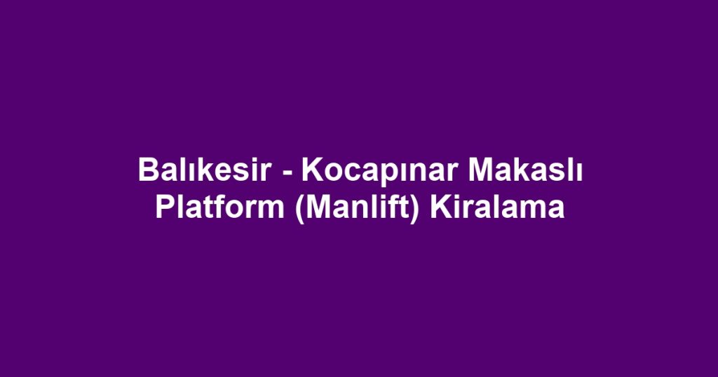 Balıkesir - Kocapınar Makaslı Platform (Manlift) Kiralama