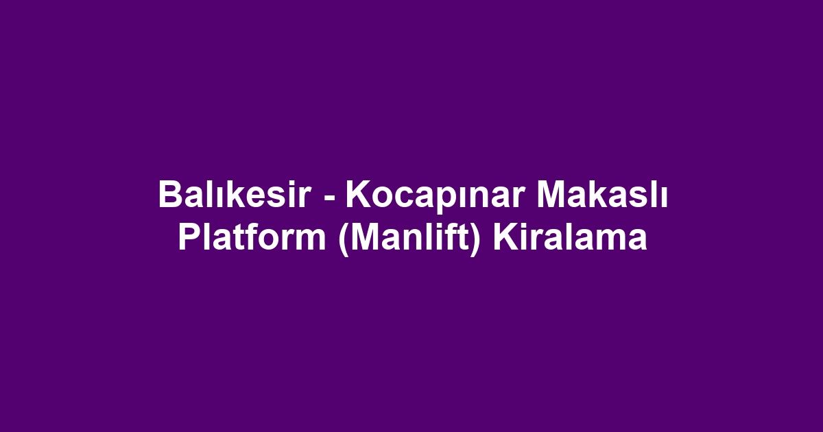 Balıkesir - Kocapınar Makaslı Platform (Manlift) Kiralama