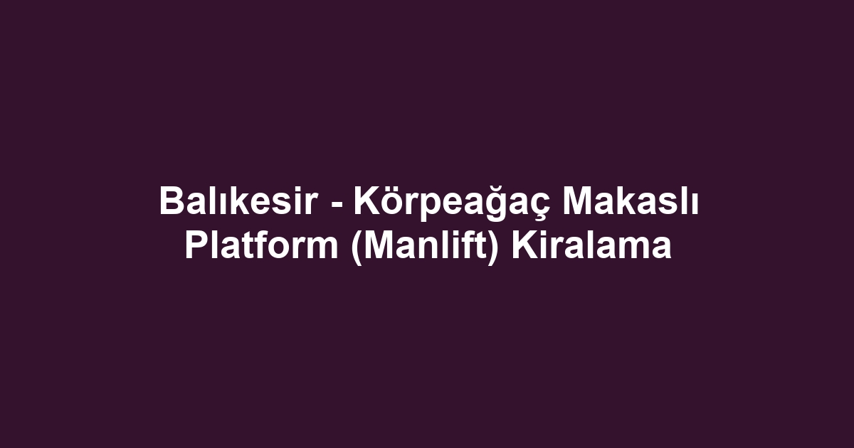 Balıkesir - Körpeağaç Makaslı Platform (Manlift) Kiralama