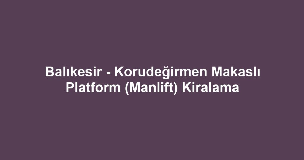Balıkesir - Korudeğirmen Makaslı Platform (Manlift) Kiralama