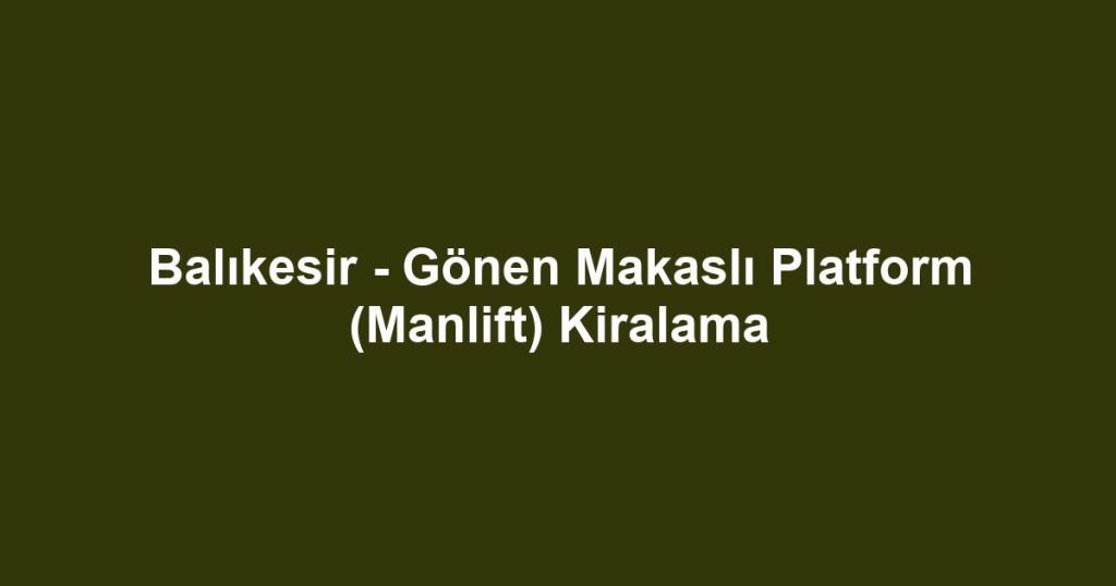 Balıkesir - Gönen Makaslı Platform (Manlift) Kiralama