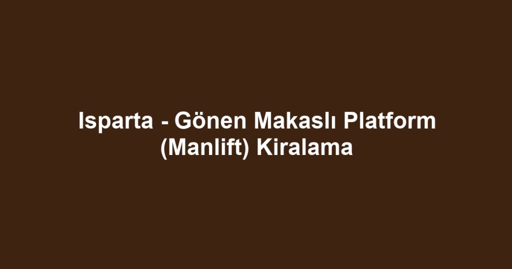 Isparta - Gönen Makaslı Platform (Manlift) Kiralama