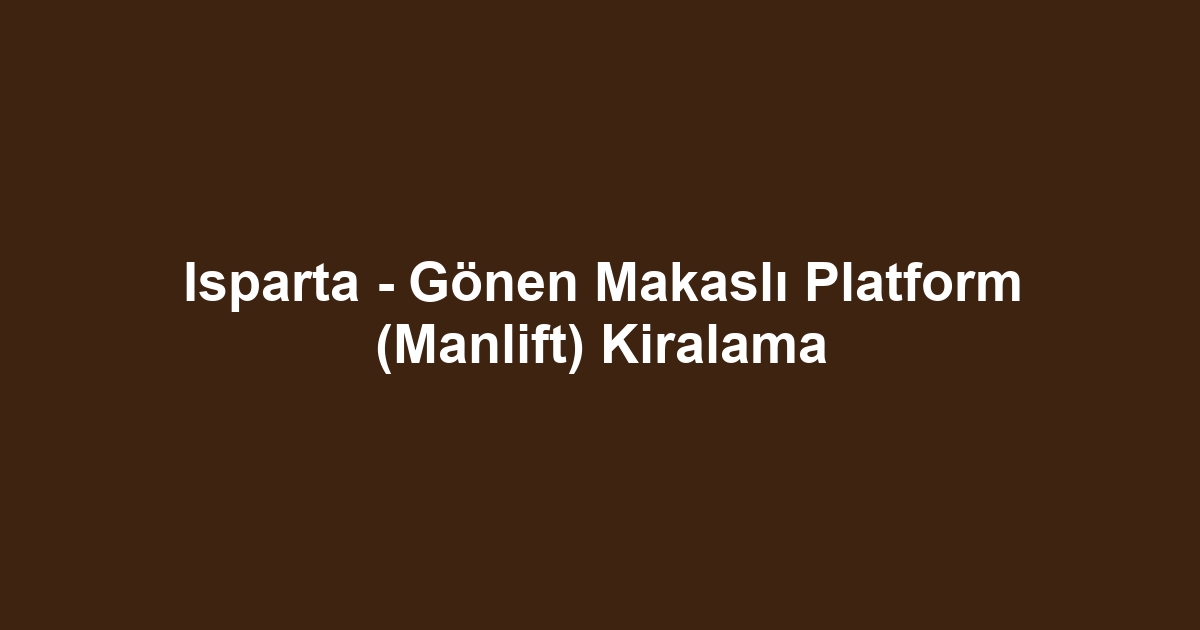 Isparta - Gönen Makaslı Platform (Manlift) Kiralama