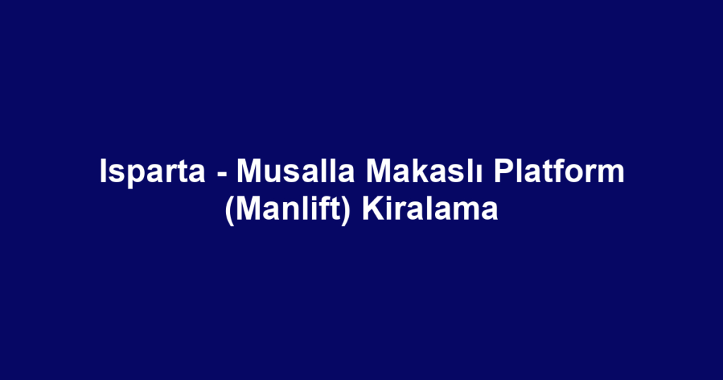 Isparta - Musalla Makaslı Platform (Manlift) Kiralama