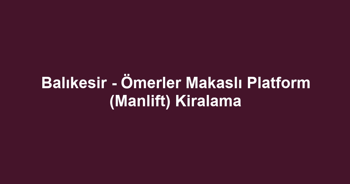 Balıkesir - Ömerler Makaslı Platform (Manlift) Kiralama