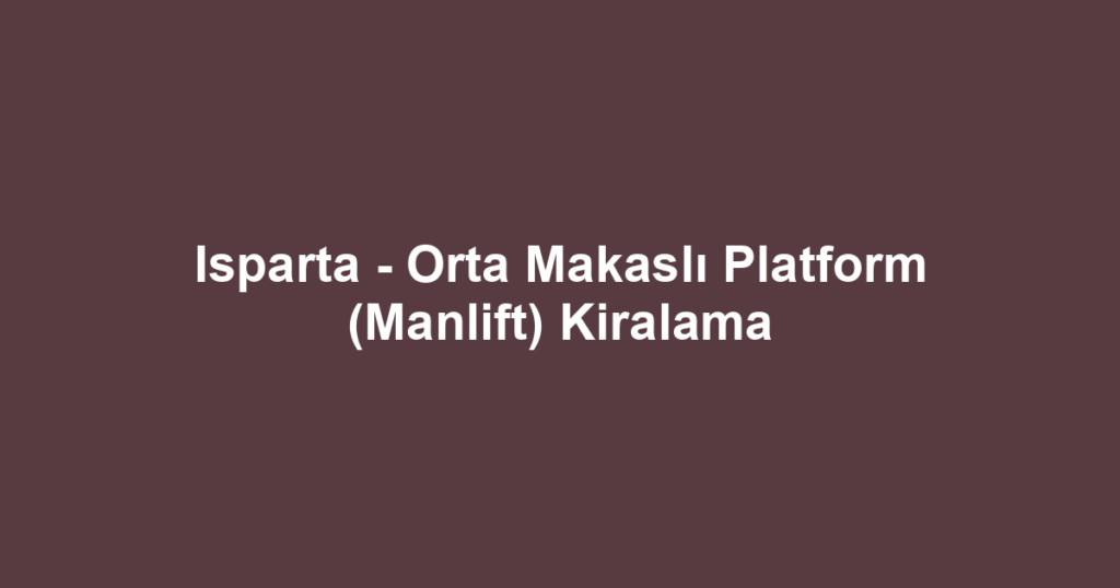 Isparta - Orta Makaslı Platform (Manlift) Kiralama