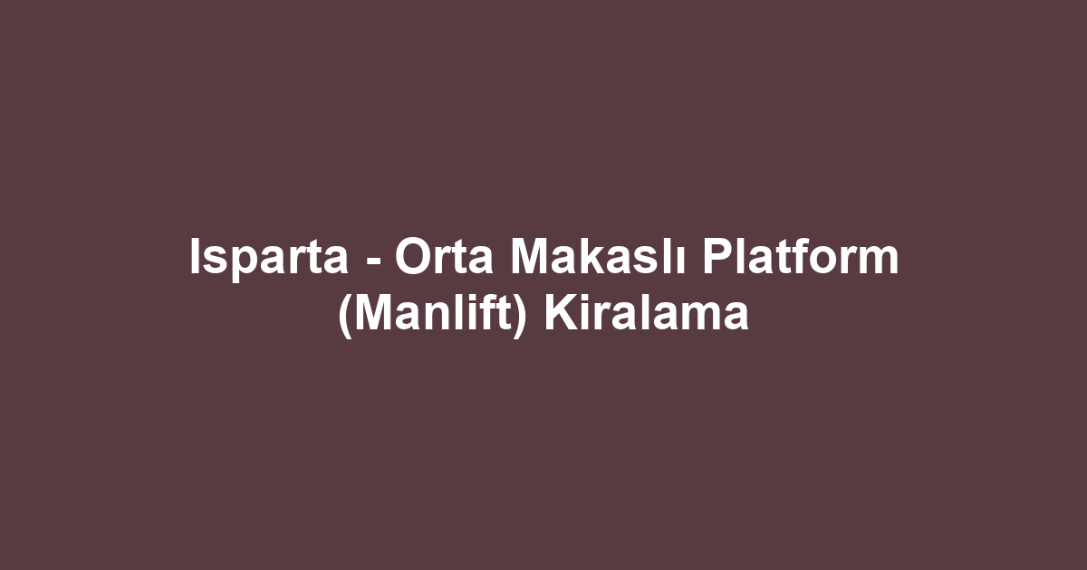 Isparta - Orta Makaslı Platform (Manlift) Kiralama