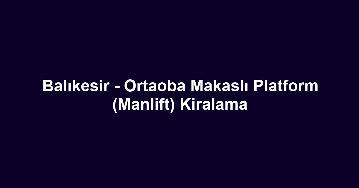 Balıkesir - Ortaoba Makaslı Platform (Manlift) Kiralama