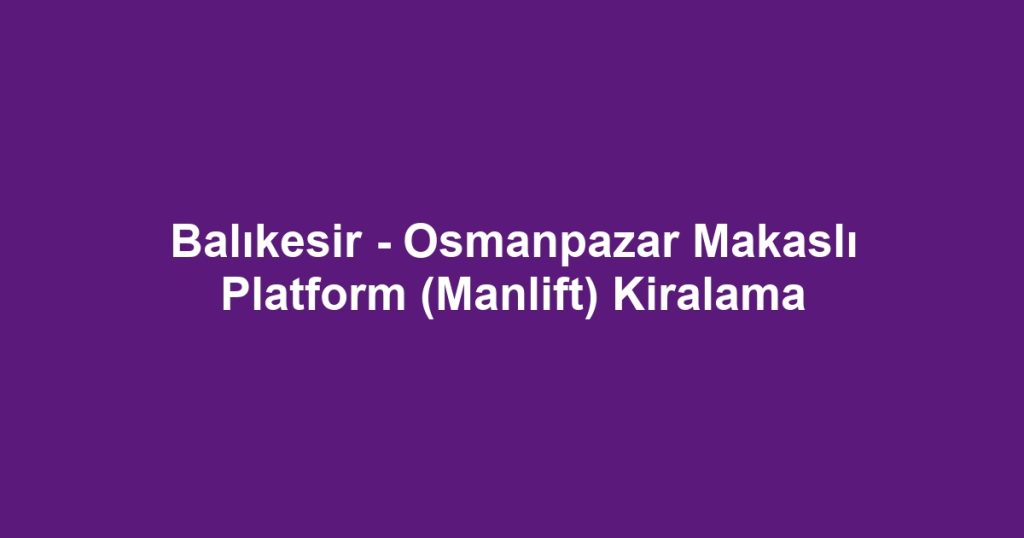 Balıkesir - Osmanpazar Makaslı Platform (Manlift) Kiralama