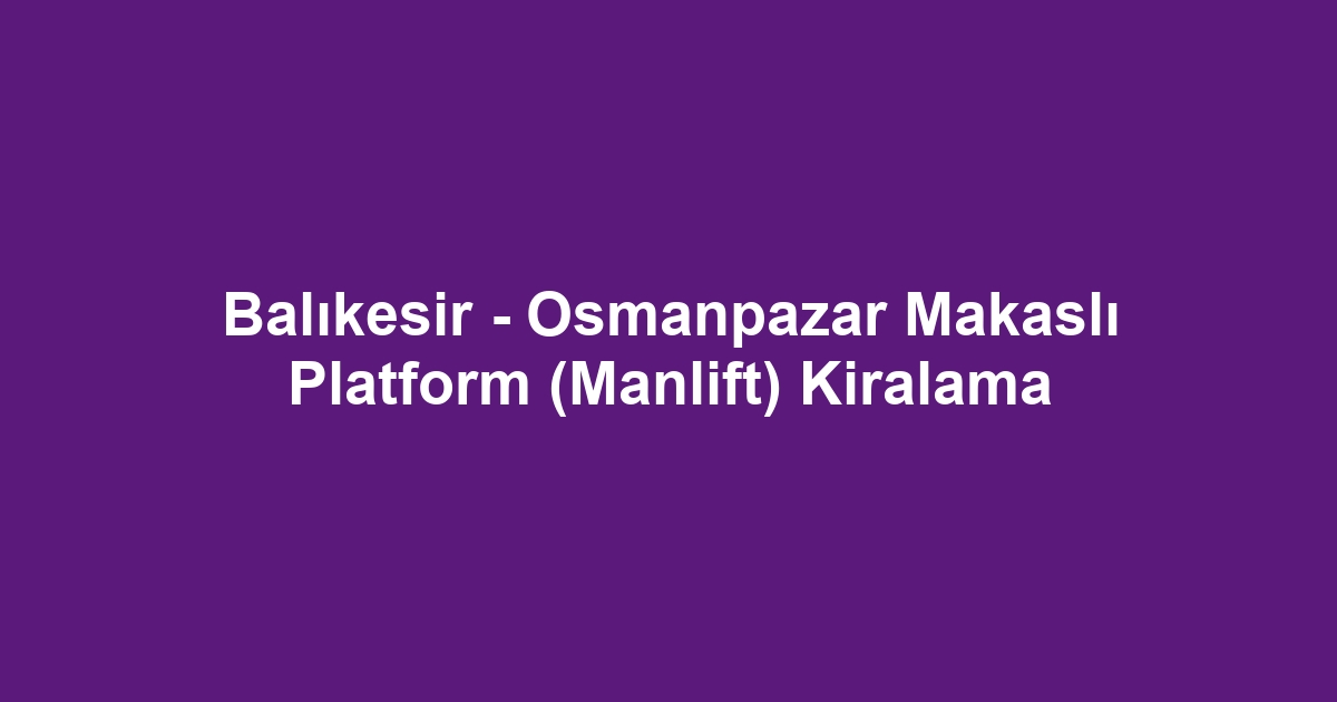 Balıkesir - Osmanpazar Makaslı Platform (Manlift) Kiralama
