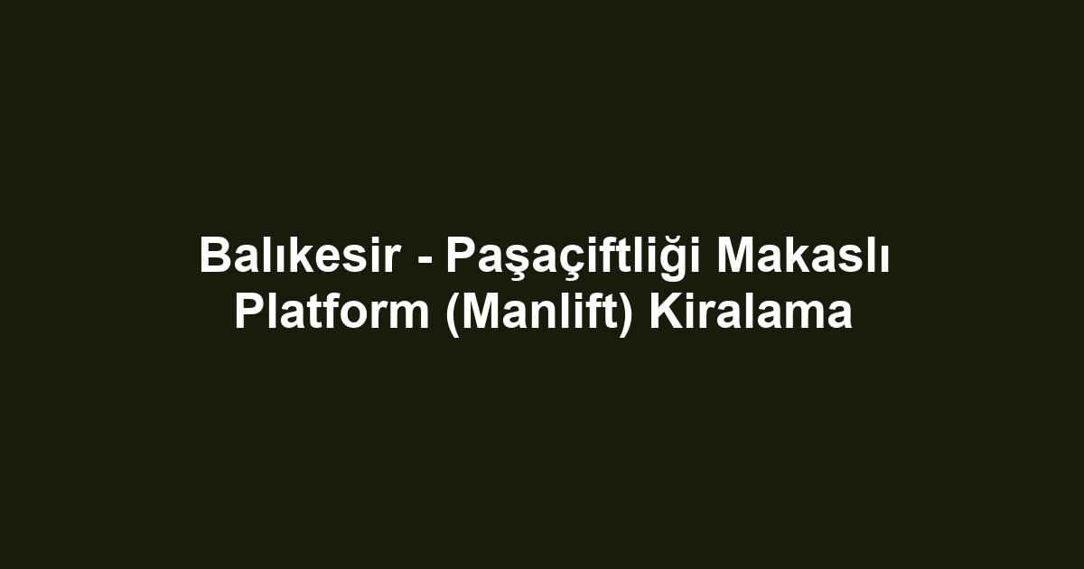 Balıkesir - Paşaçiftliği Makaslı Platform (Manlift) Kiralama