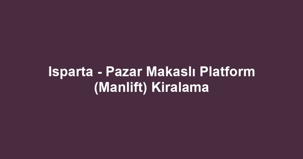 Isparta - Pazar Makaslı Platform (Manlift) Kiralama
