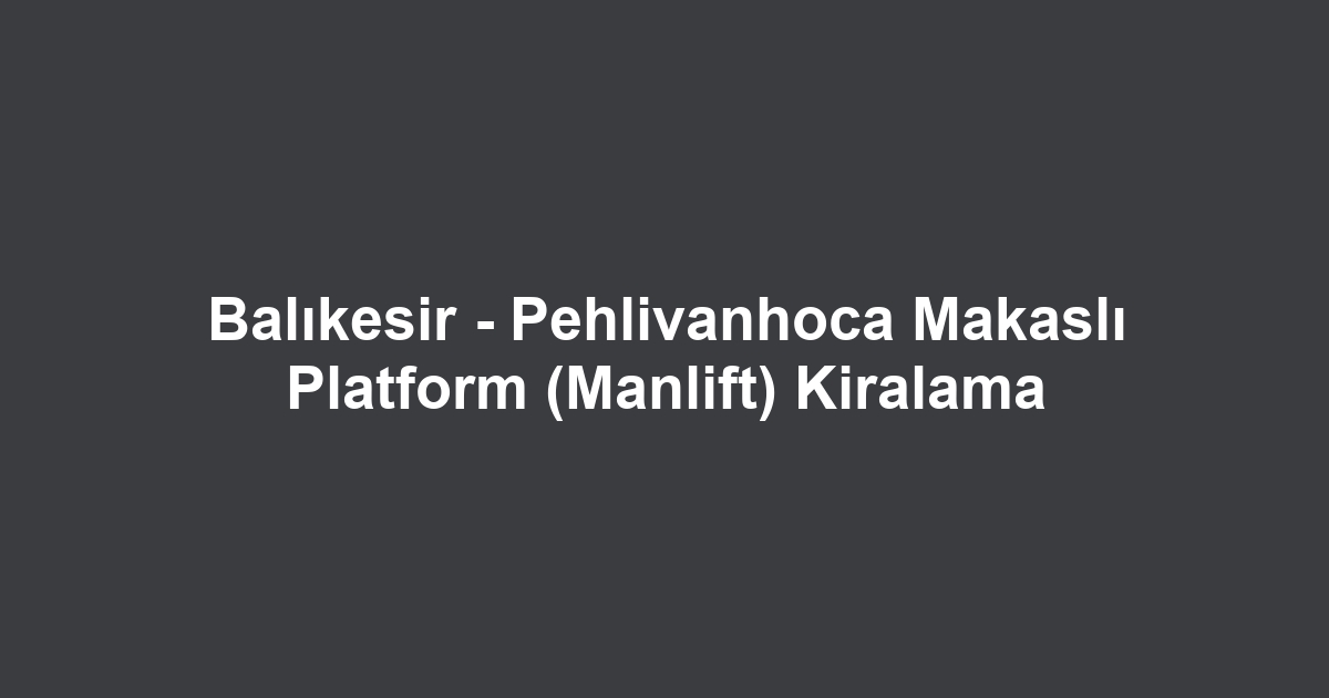 Balıkesir - Pehlivanhoca Makaslı Platform (Manlift) Kiralama